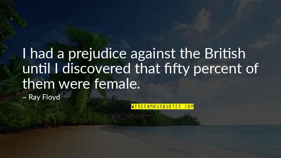 Fifty Fifty Quotes By Ray Floyd: I had a prejudice against the British until Fifty Fifty Quotes By Ray Floyd: I had a prejudice against the British until