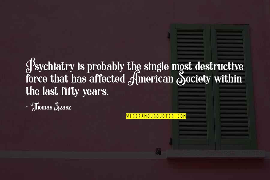 Fifty Fifty Quotes By Thomas Szasz: Psychiatry is probably the single most destructive force Fifty Fifty Quotes By Thomas Szasz: Psychiatry is probably the single most destructive force