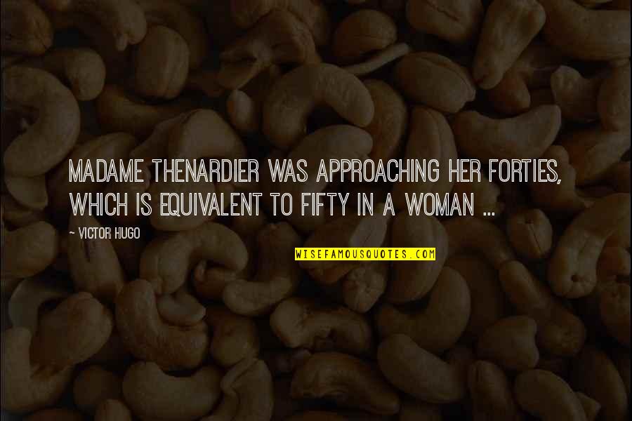 Fifty Fifty Quotes By Victor Hugo: Madame Thenardier was approaching her forties, which is Fifty Fifty Quotes By Victor Hugo: Madame Thenardier was approaching her forties, which is