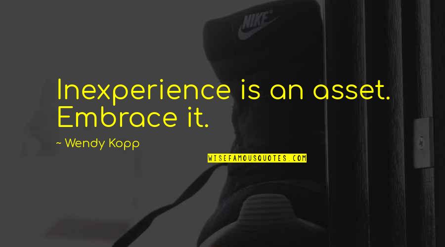 Fifty Pills Quotes By Wendy Kopp: Inexperience is an asset. Embrace it.