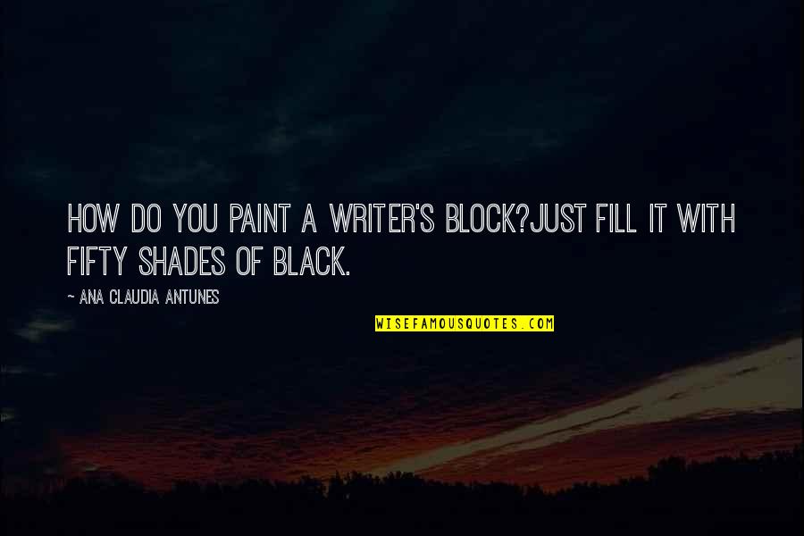 Fifty Quotes By Ana Claudia Antunes: How do you paint a writer's block?Just fill