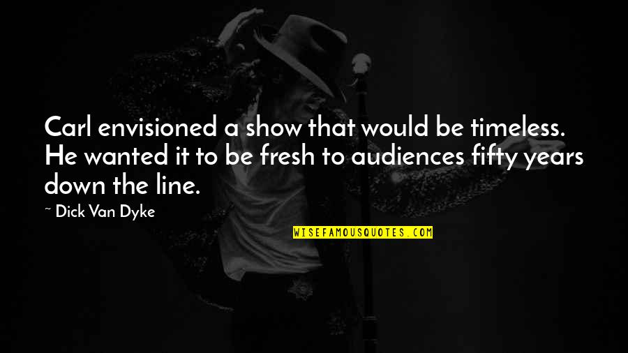 Fifty Quotes By Dick Van Dyke: Carl envisioned a show that would be timeless.