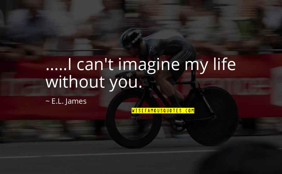 Fifty Quotes By E.L. James: .....I can't imagine my life without you. Fifty Quotes By E.L. James: .....I can't imagine my life without you.