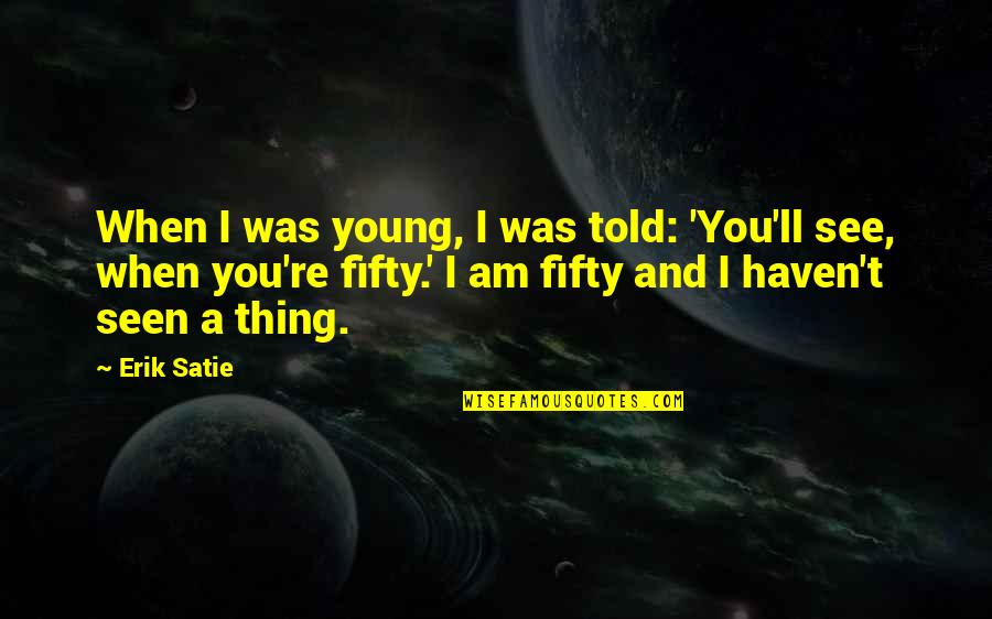 Fifty Quotes By Erik Satie: When I was young, I was told: 'You'll