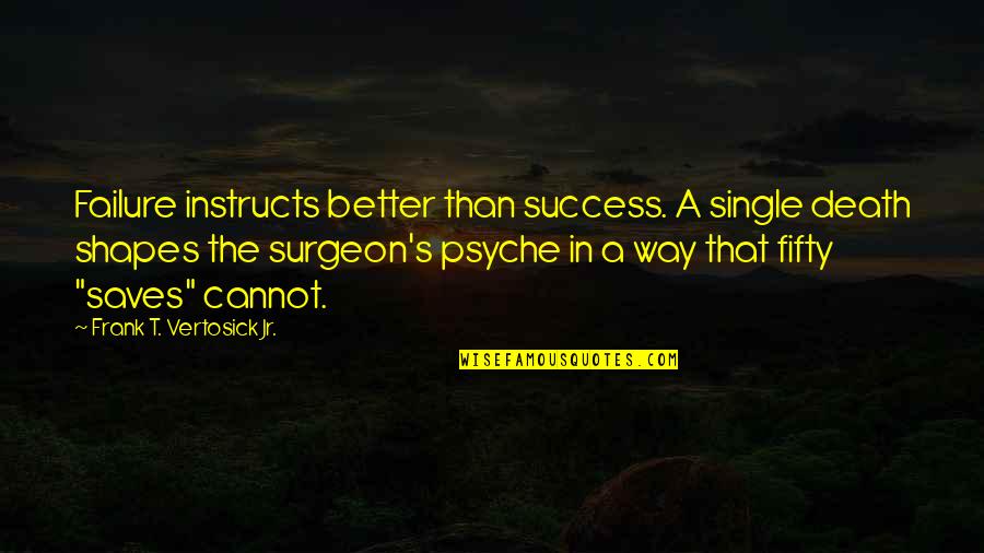 Fifty Quotes By Frank T. Vertosick Jr.: Failure instructs better than success. A single death