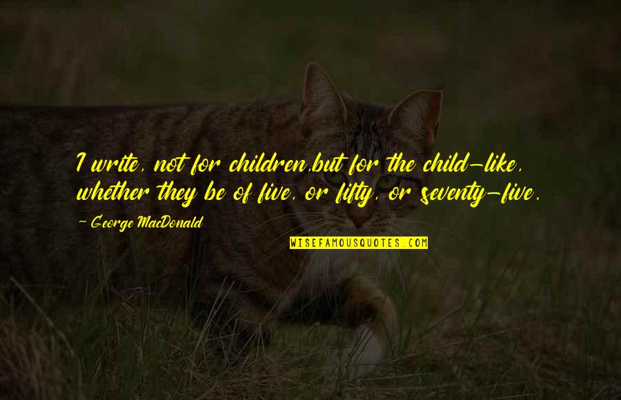 Fifty Quotes By George MacDonald: I write, not for children,but for the child-like,