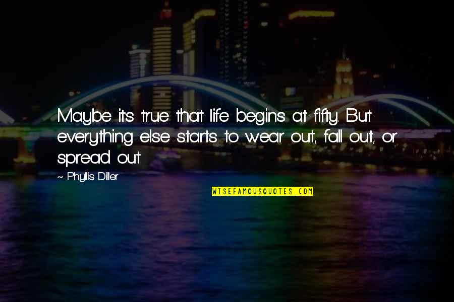 Fifty Quotes By Phyllis Diller: Maybe it's true that life begins at fifty.