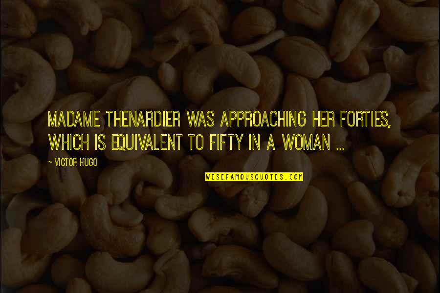 Fifty Quotes By Victor Hugo: Madame Thenardier was approaching her forties, which is Fifty Quotes By Victor Hugo: Madame Thenardier was approaching her forties, which is