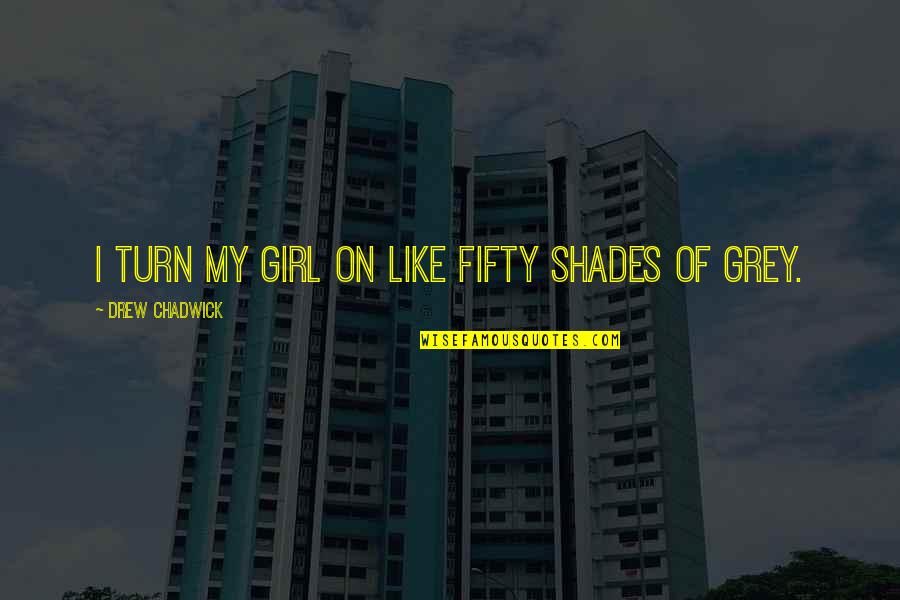 Fifty Shade Quotes By Drew Chadwick: I turn my girl on like fifty shades