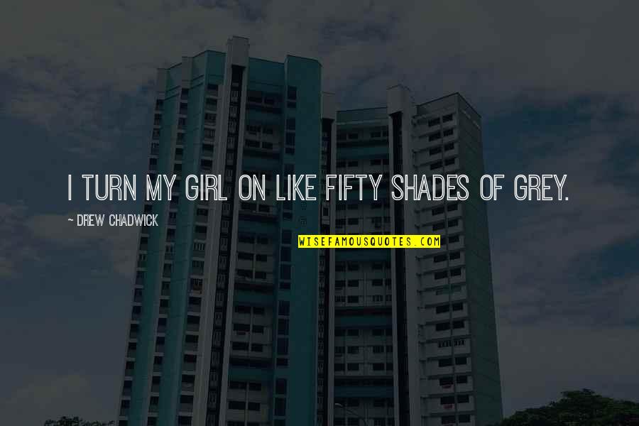 Fifty Shades Of Grey Quotes By Drew Chadwick: I turn my girl on like fifty shades
