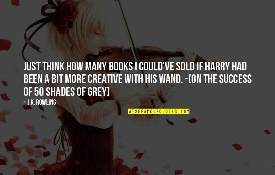 Fifty Shades Of Grey Quotes By J.K. Rowling: Just think how many books I could've sold