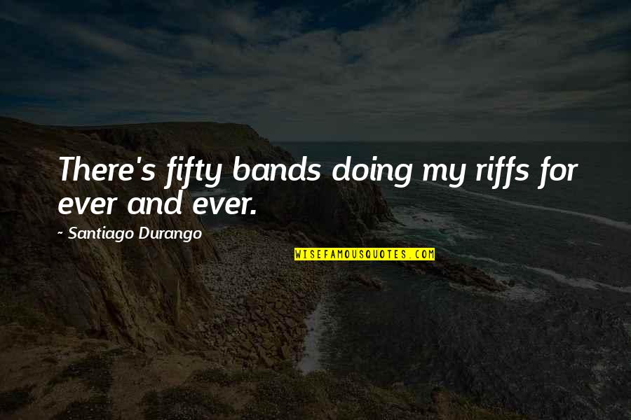 Fifty's Quotes By Santiago Durango: There's fifty bands doing my riffs for ever