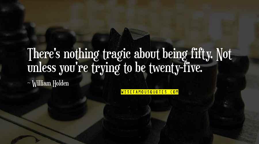Fifty's Quotes By William Holden: There's nothing tragic about being fifty. Not unless