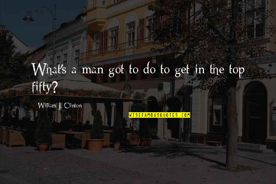 Fifty's Quotes By William J. Clinton: What's a man got to do to get