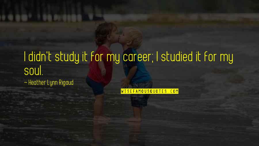 Fig Ran Nedir Quotes By Heather Lynn Rigaud: I didn't study it for my career; I Fig Ran Nedir Quotes By Heather Lynn Rigaud: I didn't study it for my career; I