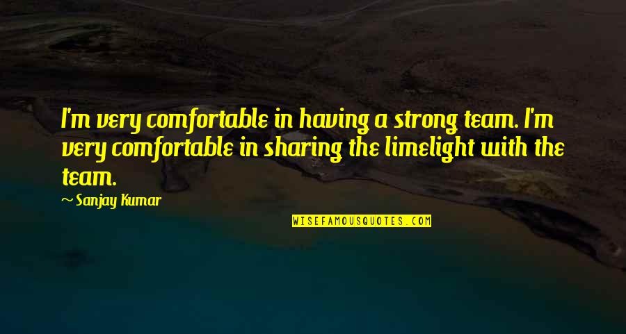 Figaredo Muppets Quotes By Sanjay Kumar: I'm very comfortable in having a strong team. Figaredo Muppets Quotes By Sanjay Kumar: I'm very comfortable in having a strong team.