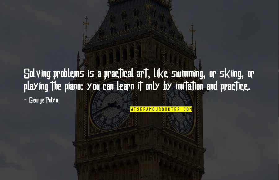 Figarola Island Quotes By George Polya: Solving problems is a practical art, like swimming, Figarola Island Quotes By George Polya: Solving problems is a practical art, like swimming,