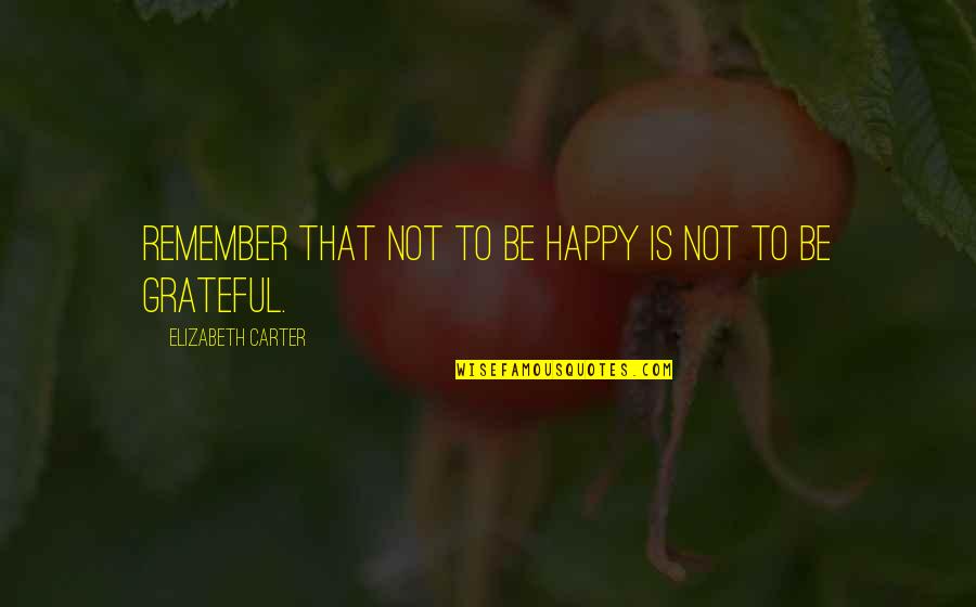 Figarola Quotes By Elizabeth Carter: Remember that not to be happy is not Figarola Quotes By Elizabeth Carter: Remember that not to be happy is not