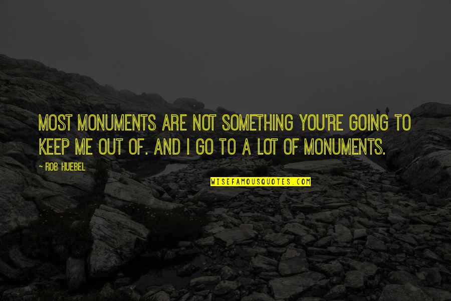 Figes Monet Quotes By Rob Huebel: Most monuments are not something you're going to Figes Monet Quotes By Rob Huebel: Most monuments are not something you're going to