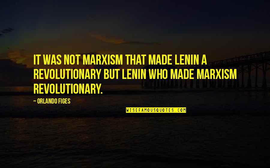 Figes Orlando Quotes By Orlando Figes: It was not Marxism that made Lenin a
