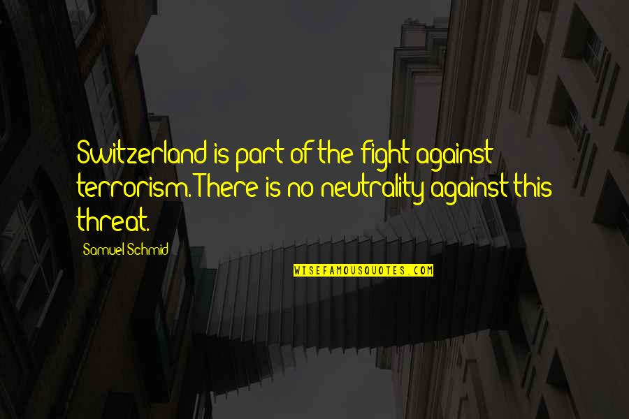Fight Against Terrorism Quotes By Samuel Schmid: Switzerland is part of the fight against terrorism.