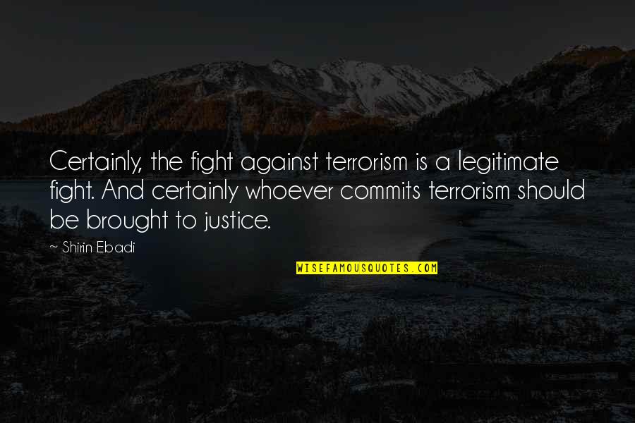 Fight Against Terrorism Quotes By Shirin Ebadi: Certainly, the fight against terrorism is a legitimate