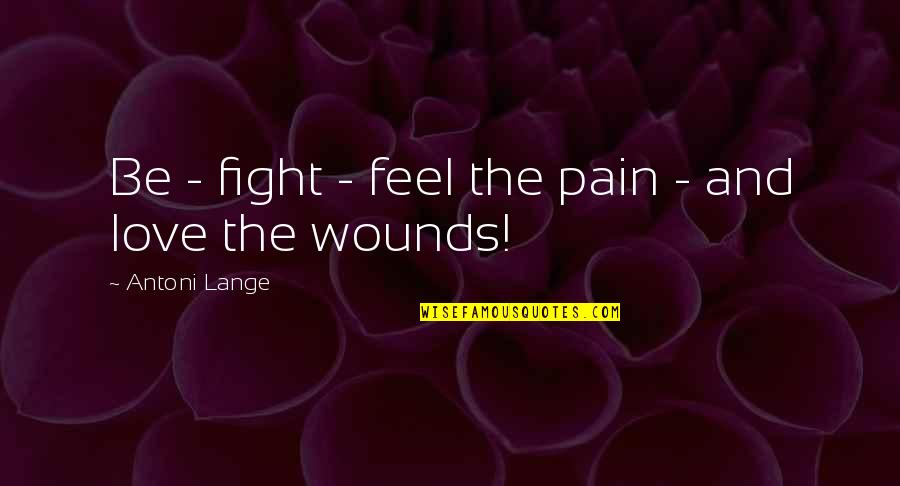 Fight And Love Quotes By Antoni Lange: Be - fight - feel the pain -