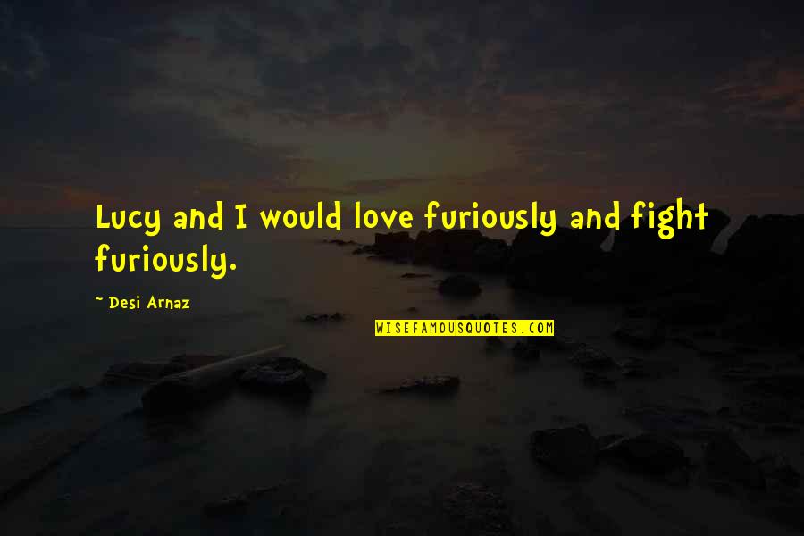 Fight And Love Quotes By Desi Arnaz: Lucy and I would love furiously and fight