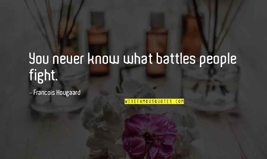 Fight Battles Quotes By Francois Hougaard: You never know what battles people fight. Fight Battles Quotes By Francois Hougaard: You never know what battles people fight.