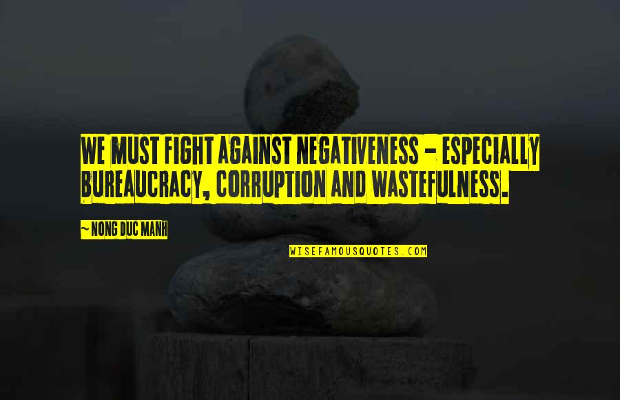 Fight Corruption Quotes By Nong Duc Manh: We must fight against negativeness - especially bureaucracy,