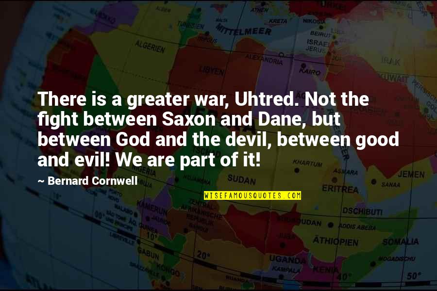 Fight Evil With Good Quotes By Bernard Cornwell: There is a greater war, Uhtred. Not the