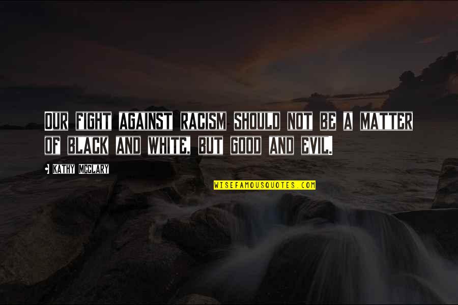 Fight Evil With Good Quotes By Kathy McClary: Our fight against racism should not be a