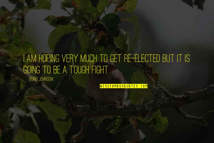 Fight Fight Quotes By Boris Johnson: I am hoping very much to get re-elected