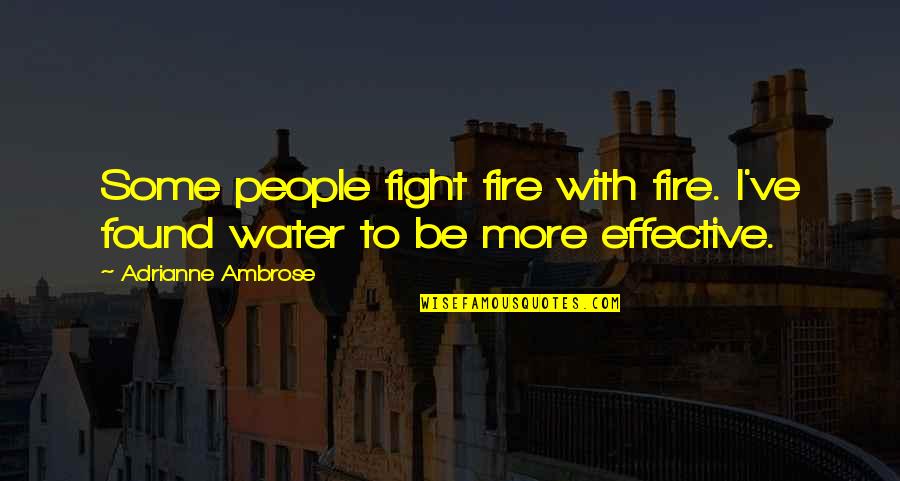 Fight Fire With Water Quotes By Adrianne Ambrose: Some people fight fire with fire. I've found