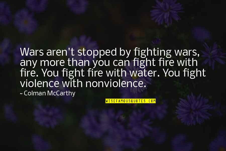 Fight Fire With Water Quotes By Colman McCarthy: Wars aren't stopped by fighting wars, any more