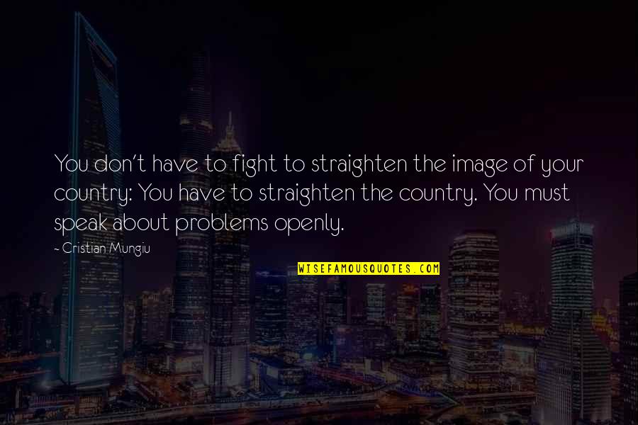 Fight For Country Quotes By Cristian Mungiu: You don't have to fight to straighten the Fight For Country Quotes By Cristian Mungiu: You don't have to fight to straighten the