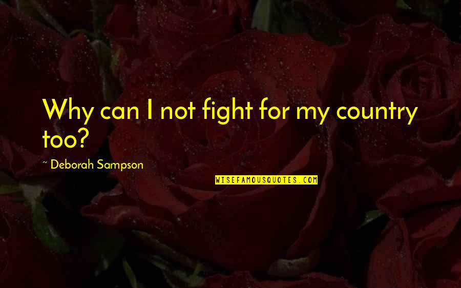 Fight For Country Quotes By Deborah Sampson: Why can I not fight for my country Fight For Country Quotes By Deborah Sampson: Why can I not fight for my country