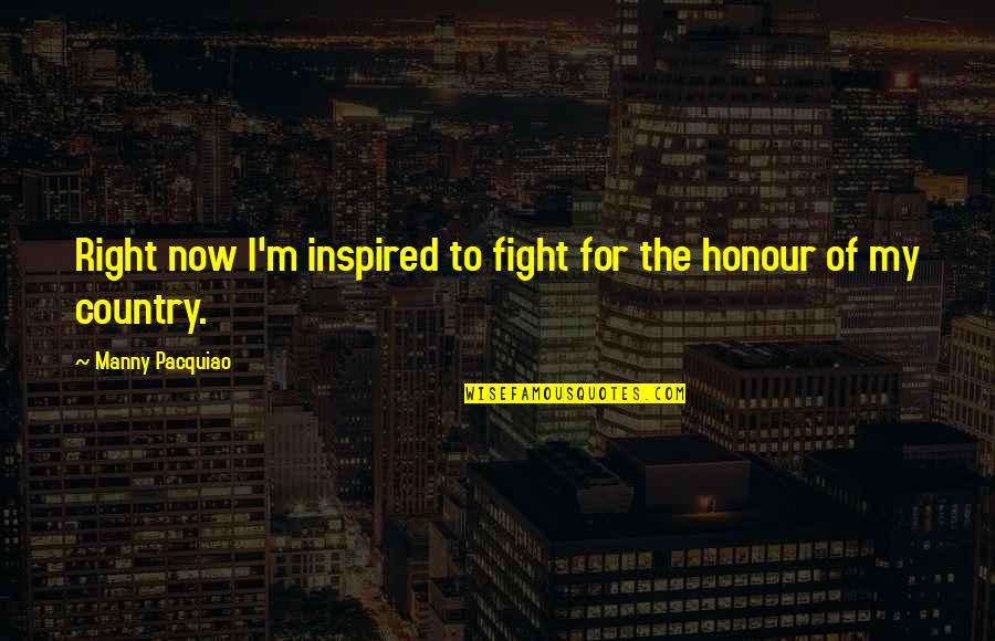Fight For Country Quotes By Manny Pacquiao: Right now I'm inspired to fight for the Fight For Country Quotes By Manny Pacquiao: Right now I'm inspired to fight for the