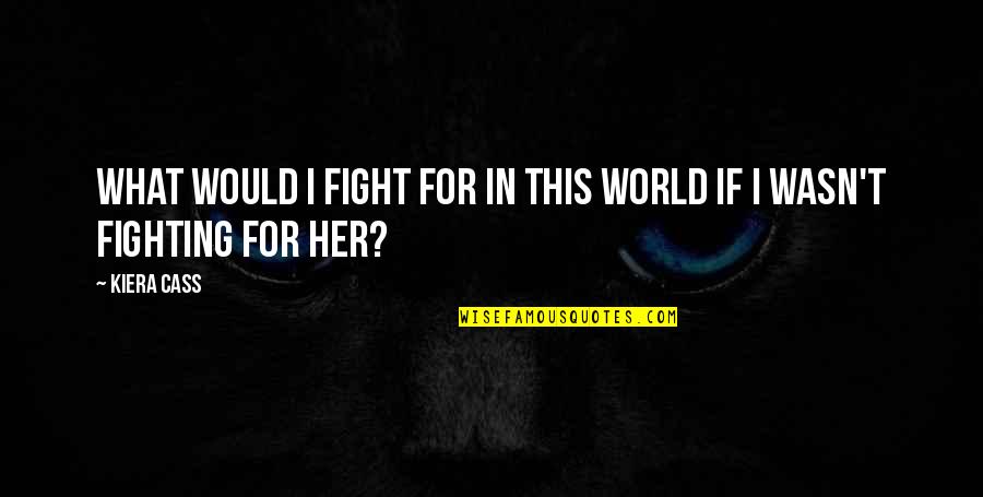 Fight For Her Quotes By Kiera Cass: What would I fight for in this world