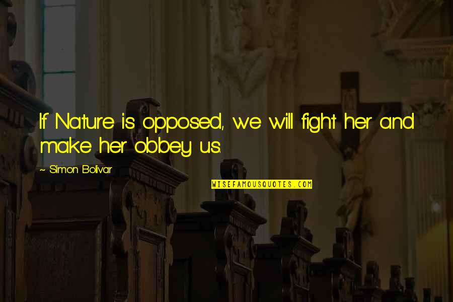 Fight For Her Quotes By Simon Bolivar: If Nature is opposed, we will fight her