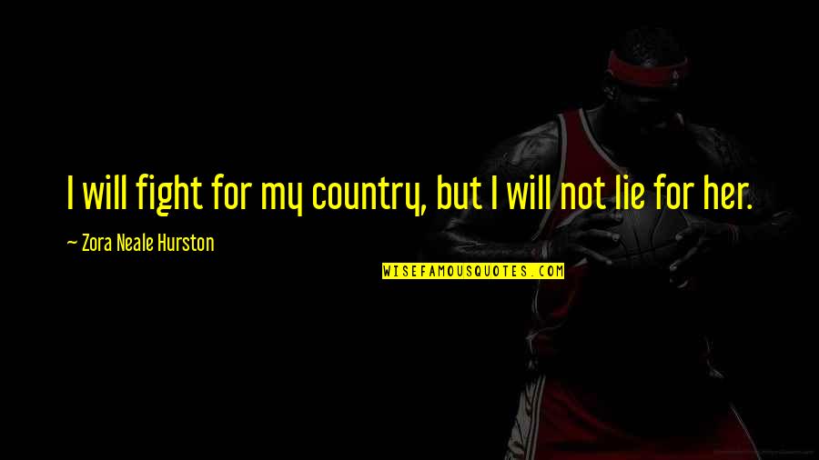 Fight For Her Quotes By Zora Neale Hurston: I will fight for my country, but I