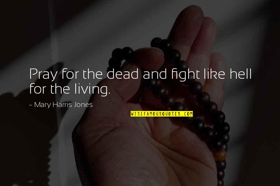 Fight For Life Quotes By Mary Harris Jones: Pray for the dead and fight like hell