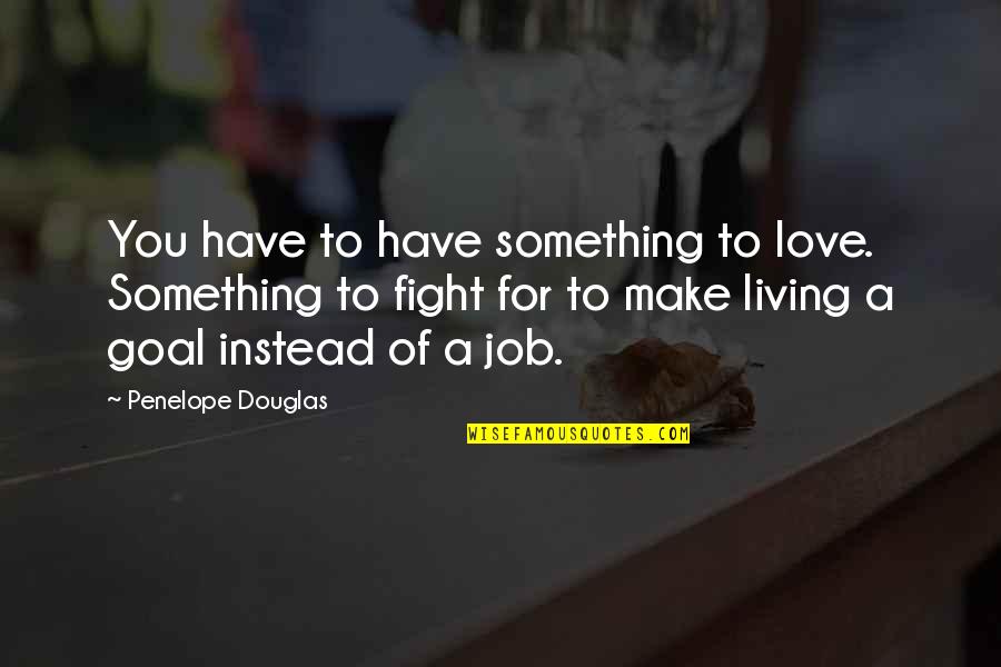 Fight For Life Quotes By Penelope Douglas: You have to have something to love. Something