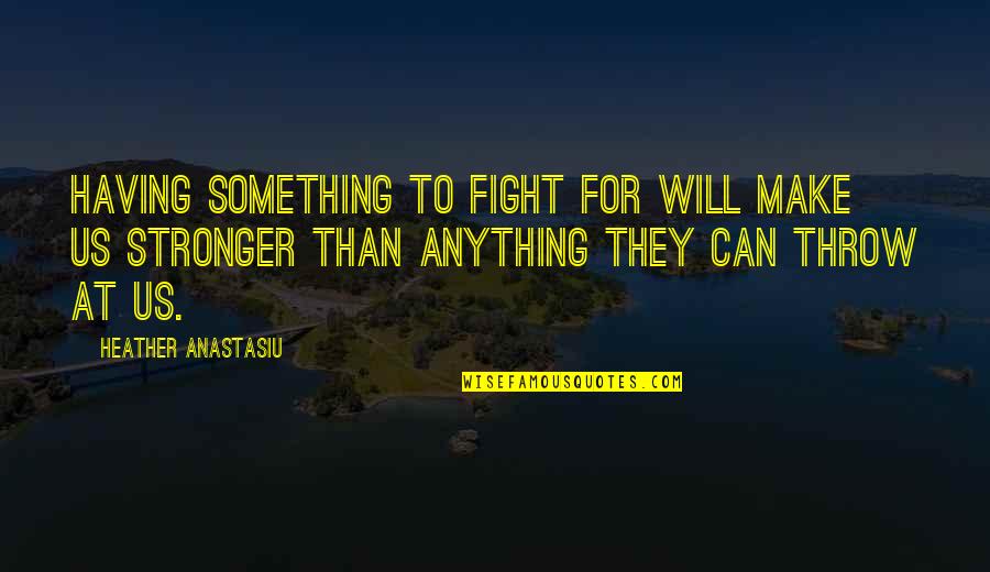 Fight For Love Quotes By Heather Anastasiu: Having something to fight for will make us