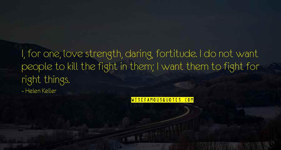 Fight For Love Quotes By Helen Keller: I, for one, love strength, daring, fortitude. I