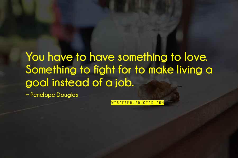 Fight For Love Quotes By Penelope Douglas: You have to have something to love. Something