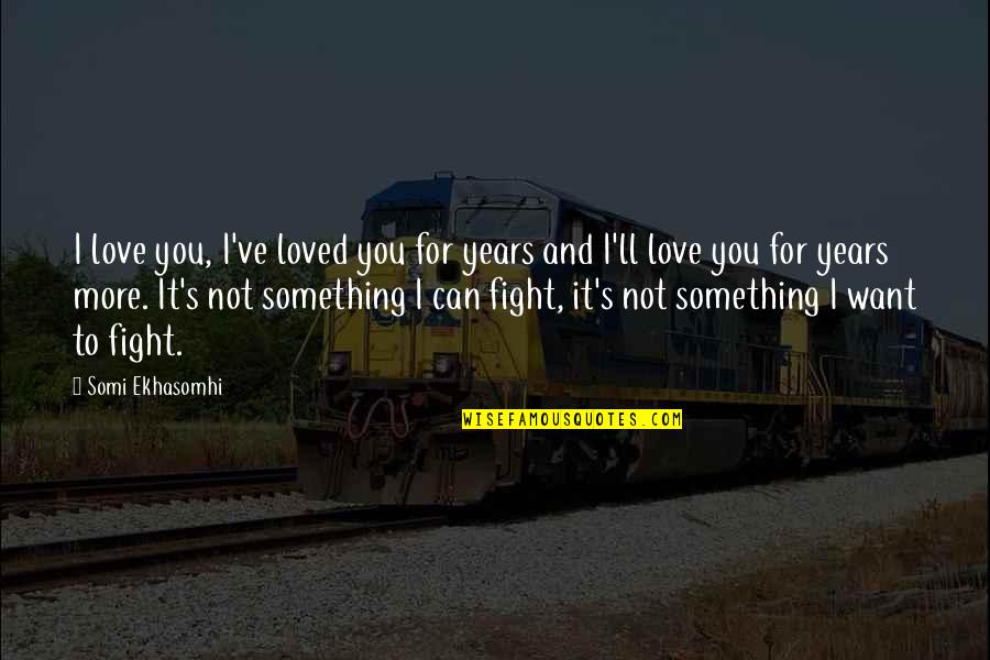 Fight For Love Quotes By Somi Ekhasomhi: I love you, I've loved you for years