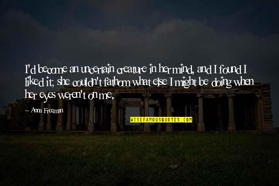 Fight For Me Love Quotes By Anna Freeman: I'd become an uncertain creature in her mind,