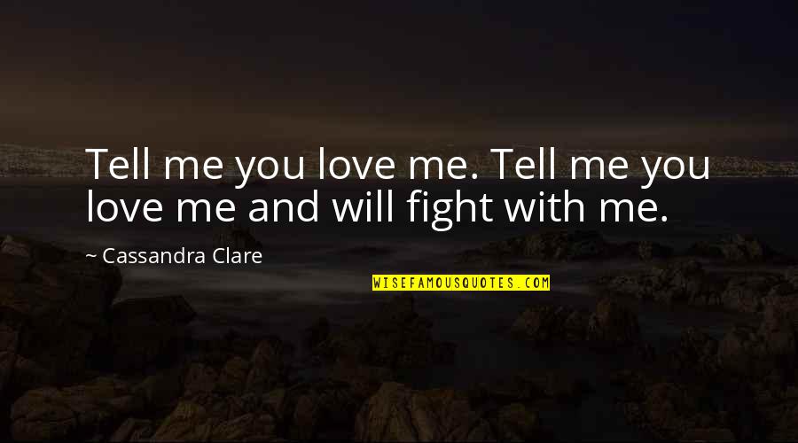 Fight For Me Love Quotes By Cassandra Clare: Tell me you love me. Tell me you