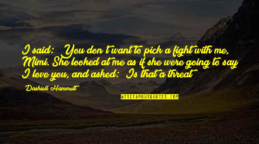Fight For Me Love Quotes By Dashiell Hammett: I said: "You don't want to pick a